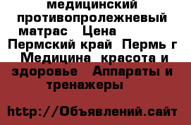 медицинский противопролежневый матрас › Цена ­ 9 000 - Пермский край, Пермь г. Медицина, красота и здоровье » Аппараты и тренажеры   